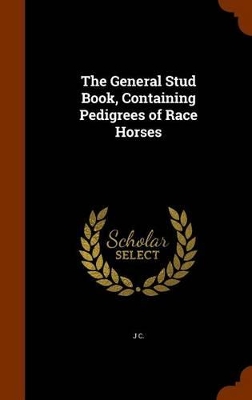 Book cover for The General Stud Book, Containing Pedigrees of Race Horses