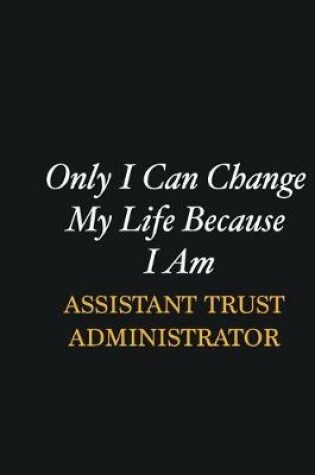 Cover of Only I Can Change My Life Because I Am Assistant Trust Administrator