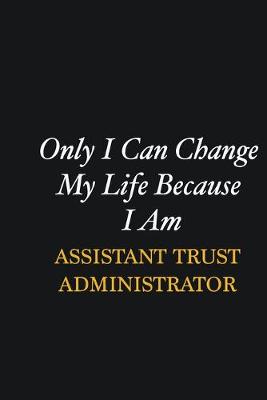 Book cover for Only I Can Change My Life Because I Am Assistant Trust Administrator