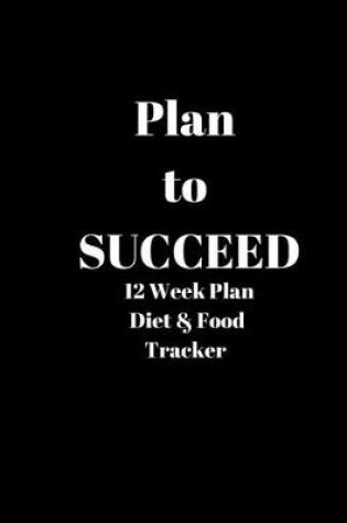 Cover of Plan to SUCCEED 12 Week Plan Diet & Food Tracker