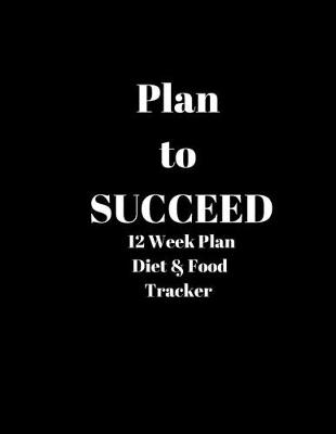 Book cover for Plan to SUCCEED 12 Week Plan Diet & Food Tracker