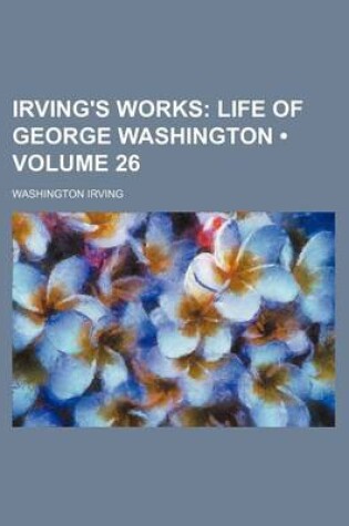 Cover of Irving's Works (Volume 26); Life of George Washington