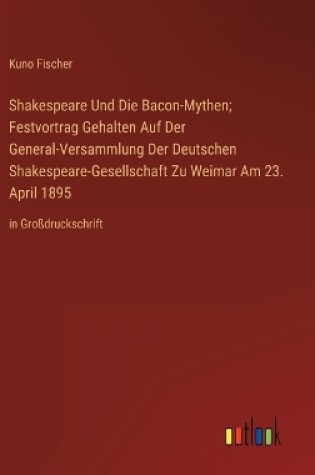 Cover of Shakespeare Und Die Bacon-Mythen; Festvortrag Gehalten Auf Der General-Versammlung Der Deutschen Shakespeare-Gesellschaft Zu Weimar Am 23. April 1895