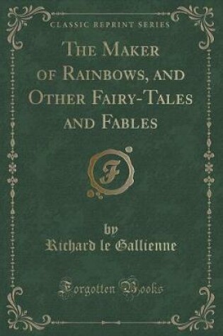Cover of The Maker of Rainbows, and Other Fairy-Tales and Fables (Classic Reprint)