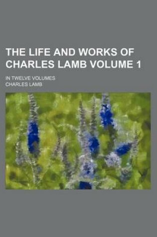 Cover of The Life and Works of Charles Lamb; In Twelve Volumes Volume 1