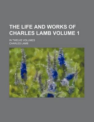 Book cover for The Life and Works of Charles Lamb; In Twelve Volumes Volume 1