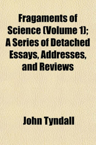 Cover of Fragaments of Science (Volume 1); A Series of Detached Essays, Addresses, and Reviews