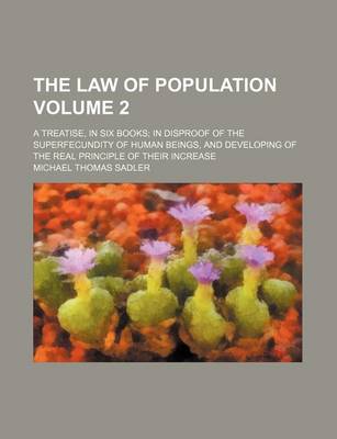 Book cover for The Law of Population; A Treatise, in Six Books in Disproof of the Superfecundity of Human Beings, and Developing of the Real Principle of Their Increase Volume 2