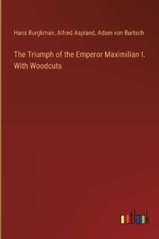 Cover of The Triumph of the Emperor Maximilian I. With Woodcuts