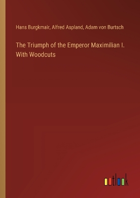 Book cover for The Triumph of the Emperor Maximilian I. With Woodcuts