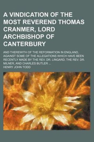 Cover of A Vindication of the Most Reverend Thomas Cranmer, Lord Archbishop of Canterbury; And Therewith of the Reformation in England, Against Some of the Allegations Which Have Been Recently Made by the REV. Dr. Lingard, the REV. Dr. Milner, and Charles Butler