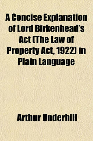 Cover of A Concise Explanation of Lord Birkenhead's ACT (the Law of Property ACT, 1922) in Plain Language