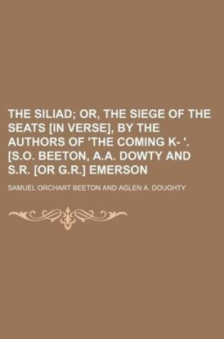 Cover of The Siliad; Or, the Siege of the Seats [In Verse], by the Authors of 'The Coming K- '. [S.O. Beeton, A.A. Dowty and S.R. [Or G.R.] Emerson