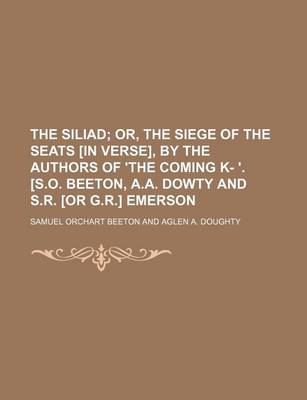 Book cover for The Siliad; Or, the Siege of the Seats [In Verse], by the Authors of 'The Coming K- '. [S.O. Beeton, A.A. Dowty and S.R. [Or G.R.] Emerson