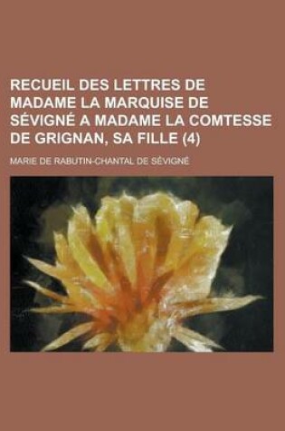 Cover of Recueil Des Lettres de Madame La Marquise de Sevigne a Madame La Comtesse de Grignan, Sa Fille (4 )