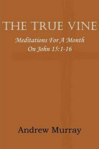 Cover of The True Vine; Meditations for a Month on John 15