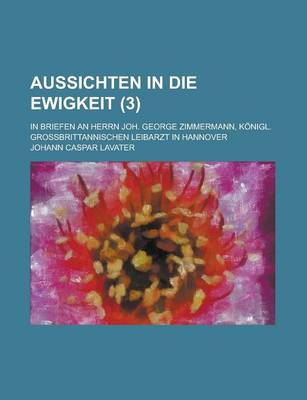 Book cover for Aussichten in Die Ewigkeit; In Briefen an Herrn Joh. George Zimmermann, Konigl. Grossbrittannischen Leibarzt in Hannover (3 )