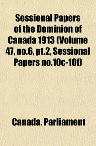 Cover of Sessional Papers of the Dominion of Canada 1913 (Volume 47, No.6, PT.2, Sessional Papers No.10c-10f)