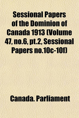 Book cover for Sessional Papers of the Dominion of Canada 1913 (Volume 47, No.6, PT.2, Sessional Papers No.10c-10f)