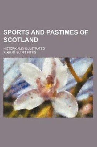 Cover of Sports and Pastimes of Scotland; Historically Illustrated
