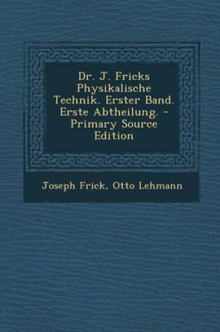 Cover of Dr. J. Fricks Physikalische Technik. Erster Band. Erste Abtheilung. - Primary Source Edition