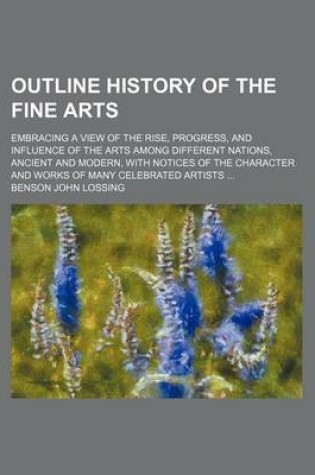 Cover of Outline History of the Fine Arts; Embracing a View of the Rise, Progress, and Influence of the Arts Among Different Nations, Ancient and Modern, with Notices of the Character and Works of Many Celebrated Artists