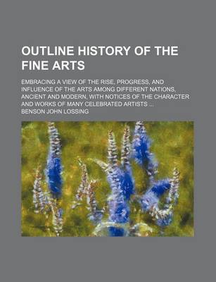 Book cover for Outline History of the Fine Arts; Embracing a View of the Rise, Progress, and Influence of the Arts Among Different Nations, Ancient and Modern, with Notices of the Character and Works of Many Celebrated Artists