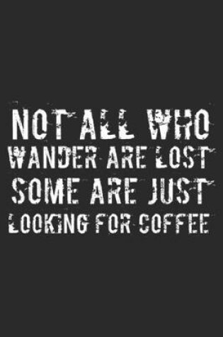 Cover of Not All Who Wander Are Lost Some Are Just Looking For Coffee