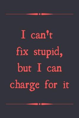 Book cover for I can't fix stupid, but I can charge for it