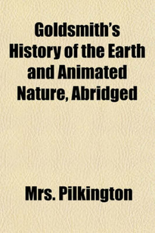 Cover of Goldsmith's History of the Earth and Animated Nature, Abridged; Containing the Natural History of Animals, Birds, Fishes, Reptiles, & Insects. on the Plan Recommended by Miss Hannah More. for the Use of Schools, and Youth of Both Sexes