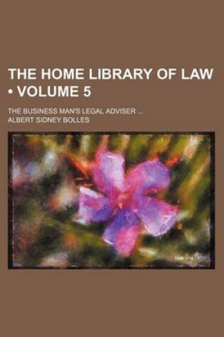 Cover of The Home Library of Law (Volume 5); The Business Man's Legal Adviser