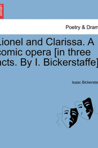 Cover of Lionel and Clarissa. a Comic Opera [In Three Acts. by I. Bickerstaffe].