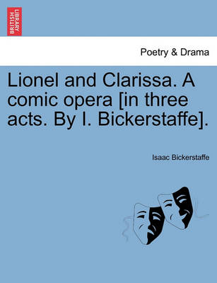 Book cover for Lionel and Clarissa. a Comic Opera [In Three Acts. by I. Bickerstaffe].