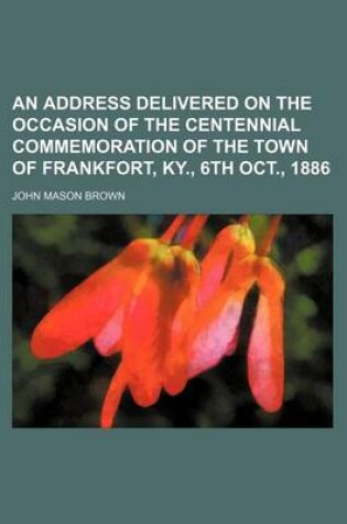Cover of An Address Delivered on the Occasion of the Centennial Commemoration of the Town of Frankfort, KY., 6th Oct., 1886
