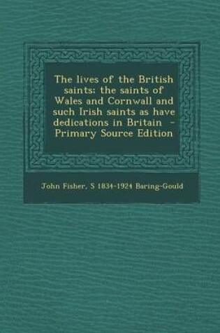 Cover of The Lives of the British Saints; The Saints of Wales and Cornwall and Such Irish Saints as Have Dedications in Britain - Primary Source Edition