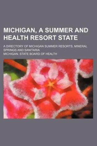 Cover of Michigan, a Summer and Health Resort State; A Directory of Michigan Summer Resorts, Mineral Springs and Sanitaria