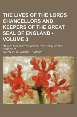 Cover of The Lives of the Lords Chancellors and Keepers of the Great Seal of England (Volume 3); From the Earliest Times Till the Reign of King George IV.