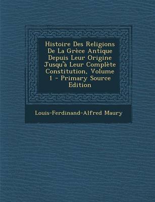 Book cover for Histoire Des Religions de La Grece Antique Depuis Leur Origine Jusqu'a Leur Complete Constitution, Volume 1