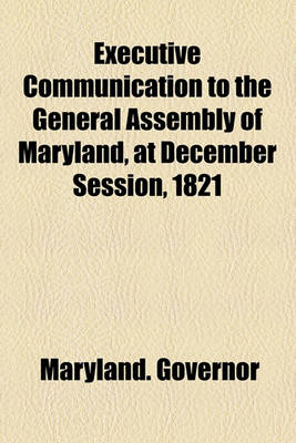 Book cover for Executive Communication to the General Assembly of Maryland, at December Session, 1821