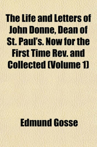 Cover of The Life and Letters of John Donne, Dean of St. Paul's. Now for the First Time REV. and Collected (Volume 1)