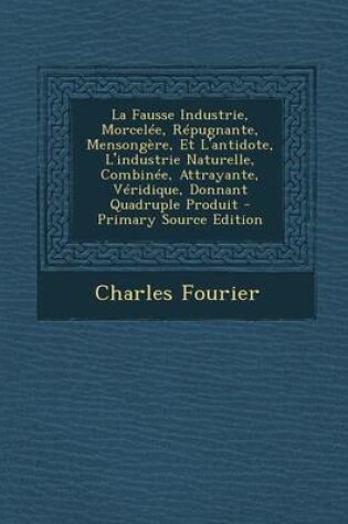 Cover of La Fausse Industrie, Morcelee, Repugnante, Mensongere, Et L'Antidote, L'Industrie Naturelle, Combinee, Attrayante, Veridique, Donnant Quadruple Produit