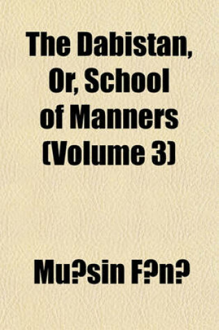 Cover of The Dabistan Volume 3; Or School of Manners, Translated from the Original Persian, with Notes and Illus