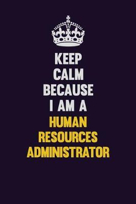 Book cover for Keep Calm Because I Am A Human Resources Administrator