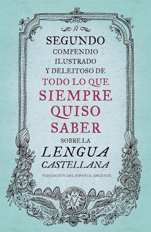 Cover of Segundo compendio ilustrado y deleitoso de todo lo que siempre quiso saber de la  lengua castellana / The Second Delightful, Illustrated Compendium of Everythin