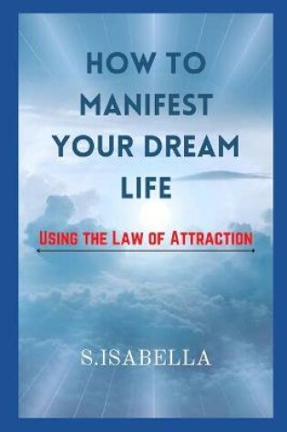 Cover of How to Manifest Your Dream Life ( Using the Law of Attraction)