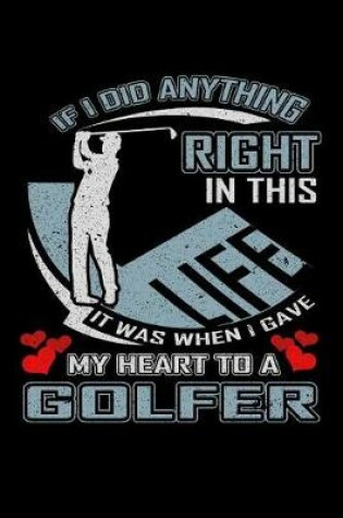 Cover of If I Did Anything Right in This Life It Was When I Gave My Heart to a Golfer