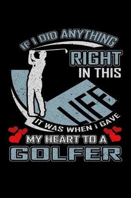 Book cover for If I Did Anything Right in This Life It Was When I Gave My Heart to a Golfer