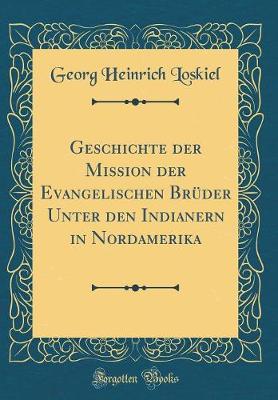 Book cover for Geschichte Der Mission Der Evangelischen Bruder Unter Den Indianern in Nordamerika (Classic Reprint)