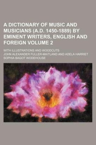Cover of A Dictionary of Music and Musicians (A.D. 1450-1889) by Eminent Writers, English and Foreign Volume 2; With Illustrations and Woodcuts