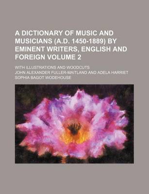 Book cover for A Dictionary of Music and Musicians (A.D. 1450-1889) by Eminent Writers, English and Foreign Volume 2; With Illustrations and Woodcuts